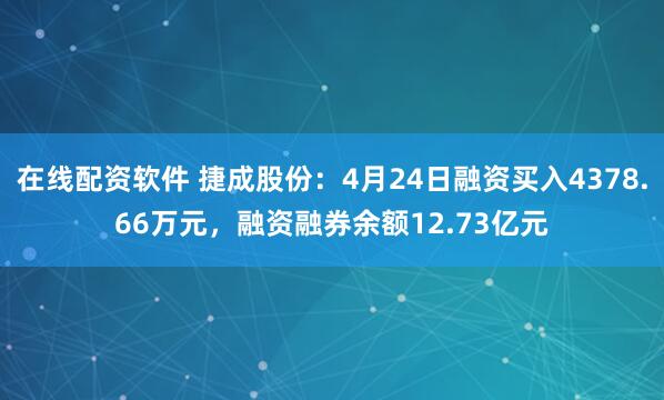 在线配资软件 捷成股份：4月24日融资买入4378.66万元，融资融券余额12.73亿元