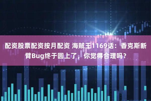 配资股票配资按月配资 海贼王1169话：香克斯断臂Bug终于圆上了，你觉得合理吗？
