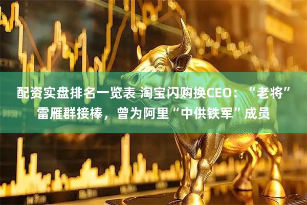 配资实盘排名一览表 淘宝闪购换CEO:“老将”雷雁群接棒,曾为阿里“中供铁军”成员