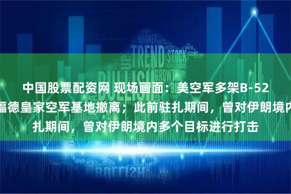 中国股票配资网 现场画面:美空军多架B-52轰炸机从英国费尔福德皇家空军基地撤离;此前驻扎期间,曾对伊朗境内多个目标进行打击