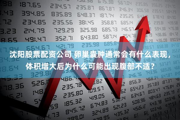 沈阳股票配资公司 卵巢囊肿通常会有什么表现，体积增大后为什么可能出现腹部不适？