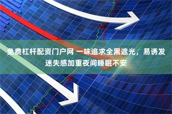 免费杠杆配资门户网 一味追求全黑遮光，易诱发迷失感加重夜间睡眠不安