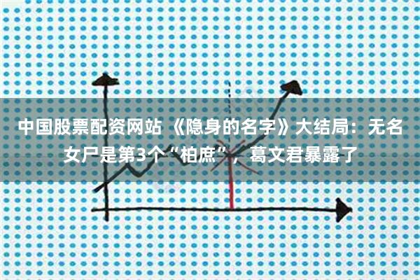 中国股票配资网站 《隐身的名字》大结局：无名女尸是第3个“柏庶”，葛文君暴露了