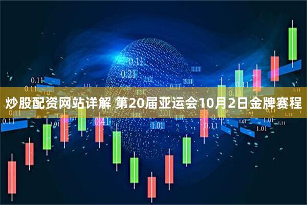 炒股配资网站详解 第20届亚运会10月2日金牌赛程